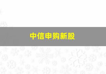 中信申购新股