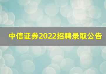 中信证券2022招聘录取公告