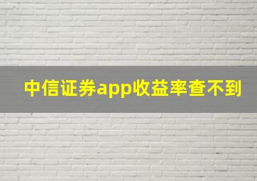 中信证券app收益率查不到