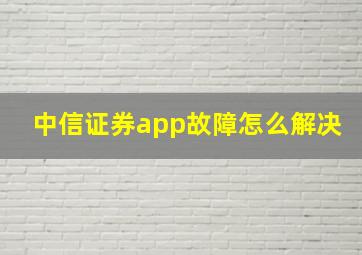 中信证券app故障怎么解决