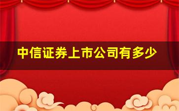 中信证券上市公司有多少