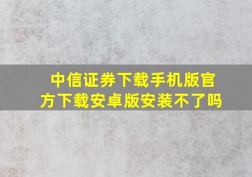 中信证券下载手机版官方下载安卓版安装不了吗