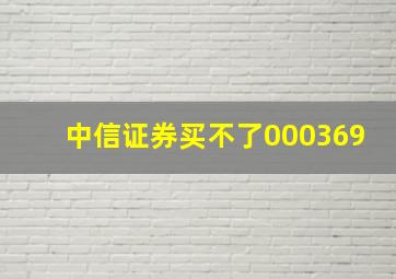 中信证券买不了000369