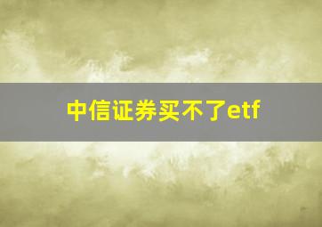 中信证券买不了etf