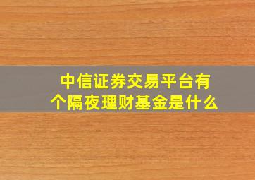 中信证券交易平台有个隔夜理财基金是什么