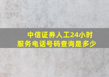 中信证券人工24小时服务电话号码查询是多少