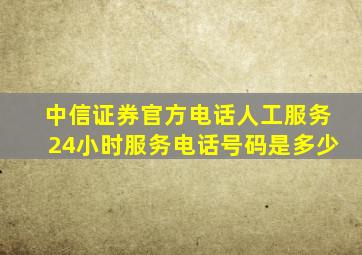 中信证券官方电话人工服务24小时服务电话号码是多少