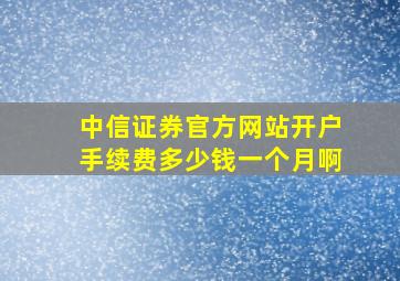 中信证券官方网站开户手续费多少钱一个月啊