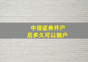 中信证券开户后多久可以销户