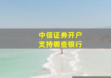 中信证券开户支持哪些银行