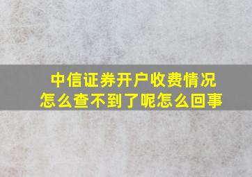 中信证券开户收费情况怎么查不到了呢怎么回事