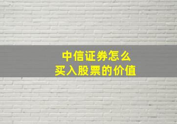 中信证券怎么买入股票的价值