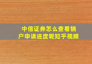 中信证券怎么查看销户申请进度呢知乎视频