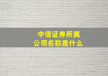 中信证券所属公司名称是什么