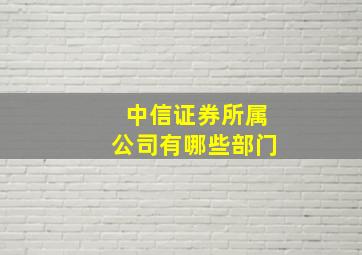 中信证券所属公司有哪些部门