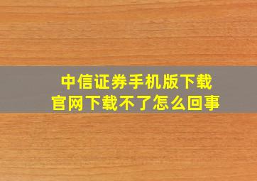 中信证券手机版下载官网下载不了怎么回事