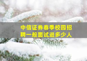 中信证券春季校园招聘一般面试进多少人