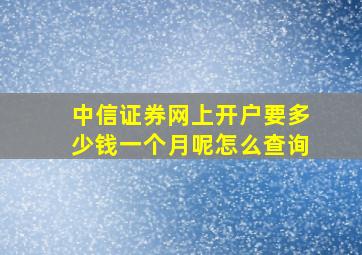 中信证券网上开户要多少钱一个月呢怎么查询