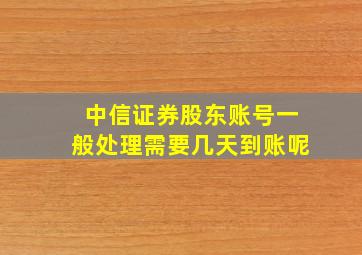 中信证券股东账号一般处理需要几天到账呢