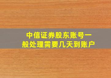 中信证券股东账号一般处理需要几天到账户