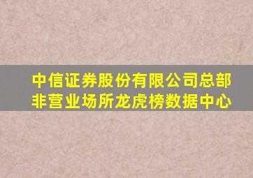 中信证券股份有限公司总部非营业场所龙虎榜数据中心