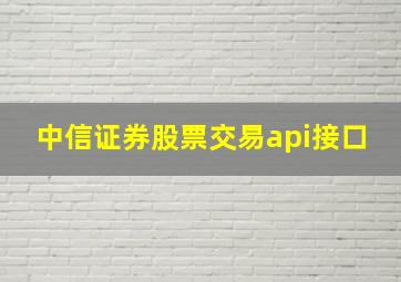 中信证券股票交易api接口