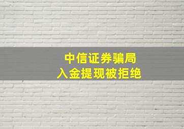 中信证券骗局入金提现被拒绝