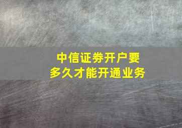 中信证劵开户要多久才能开通业务