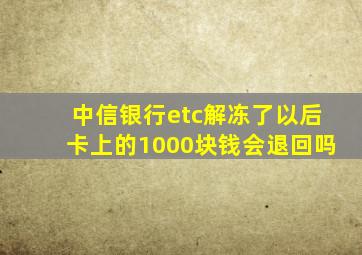 中信银行etc解冻了以后卡上的1000块钱会退回吗