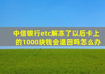 中信银行etc解冻了以后卡上的1000块钱会退回吗怎么办