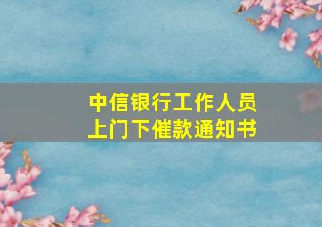 中信银行工作人员上门下催款通知书