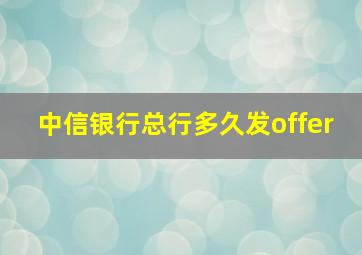 中信银行总行多久发offer