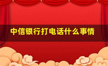 中信银行打电话什么事情