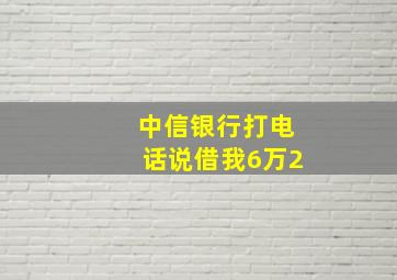 中信银行打电话说借我6万2