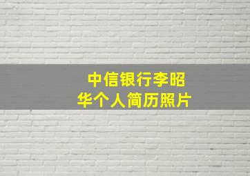 中信银行李昭华个人简历照片