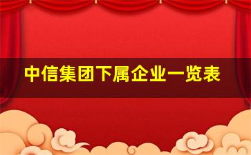 中信集团下属企业一览表