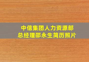 中信集团人力资源部总经理邵永生简历照片