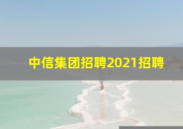 中信集团招聘2021招聘