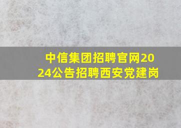 中信集团招聘官网2024公告招聘西安党建岗