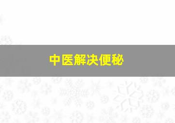 中医解决便秘