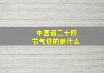 中医话二十四节气讲的是什么