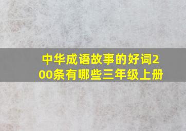 中华成语故事的好词200条有哪些三年级上册