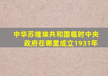 中华苏维埃共和国临时中央政府在哪里成立1931年