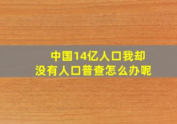 中国14亿人口我却没有人口普查怎么办呢