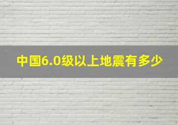 中国6.0级以上地震有多少