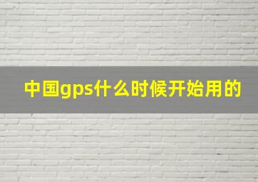 中国gps什么时候开始用的