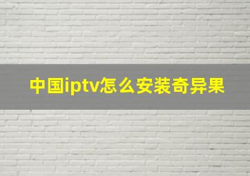 中国iptv怎么安装奇异果