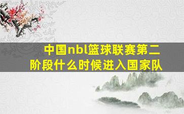 中国nbl篮球联赛第二阶段什么时候进入国家队