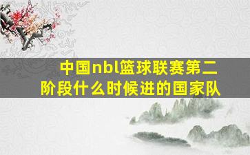 中国nbl篮球联赛第二阶段什么时候进的国家队