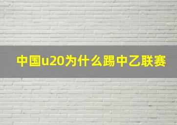 中国u20为什么踢中乙联赛